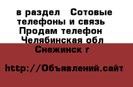  в раздел : Сотовые телефоны и связь » Продам телефон . Челябинская обл.,Снежинск г.